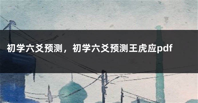初学六爻预测，初学六爻预测王虎应pdf